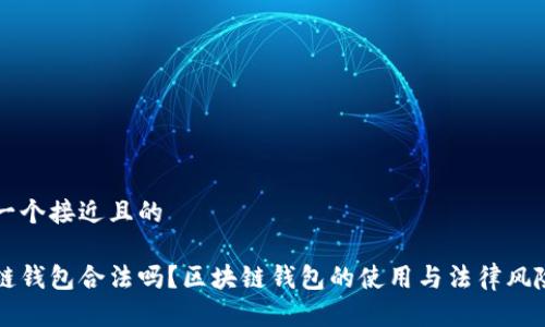 思考一个接近且的

区块链钱包合法吗？区块链钱包的使用与法律风险分析
