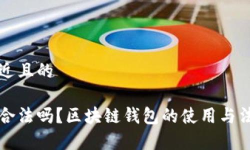 思考一个接近且的

区块链钱包合法吗？区块链钱包的使用与法律风险分析