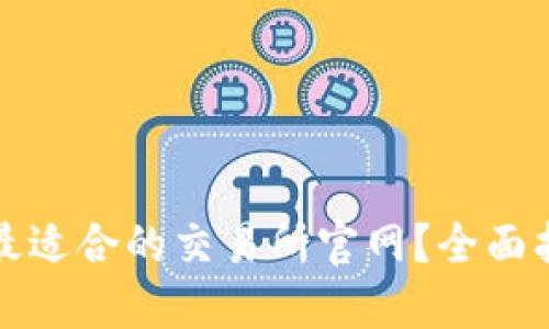 如何选择最适合的交易所官网？全面指南与推荐
