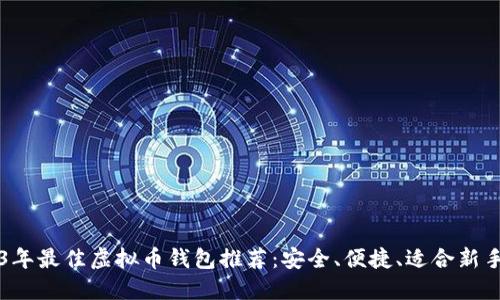 2023年最佳虚拟币钱包推荐：安全、便捷、适合新手使用