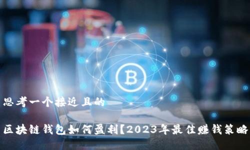 思考一个接近且的

区块链钱包如何盈利？2023年最佳赚钱策略
