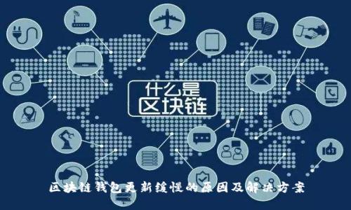 区块链钱包更新缓慢的原因及解决方案
