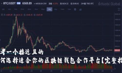 思考一个接近且的  
如何选择适合你的区块链钱包合作平台？完整指南