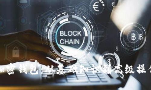 全方位解读加密钱包：从基础知识到高级操作的详细教程
