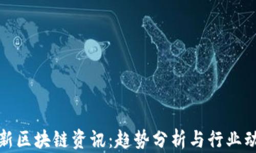 
最新区块链资讯：趋势分析与行业动态
