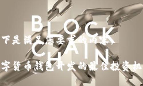 以下是满足您要求的内容：

数字货币钱包开发的最佳投资机会