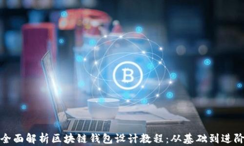 
全面解析区块链钱包设计教程：从基础到进阶