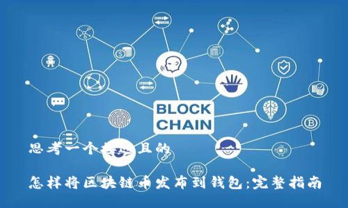 思考一个接近且的

怎样将区块链币发布到钱包：完整指南