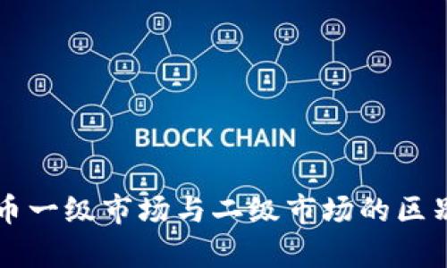 虚拟币一级市场与二级市场的区别解析