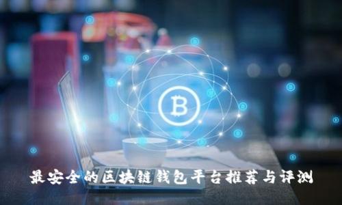 最安全的区块链钱包平台推荐与评测