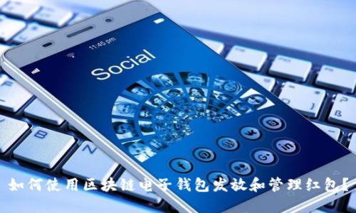 如何使用区块链电子钱包发放和管理红包？