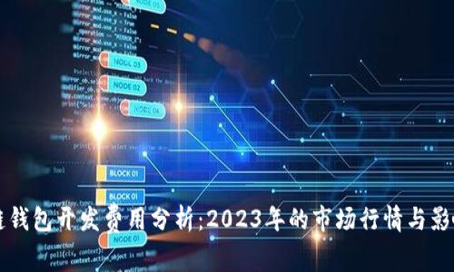 区块链钱包开发费用分析：2023年的市场行情与影响因素
