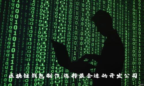 区块链钱包制作：选择最合适的开发公司