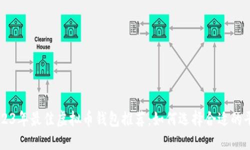 2023年最佳虚拟币钱包推荐：如何选择合适的平台