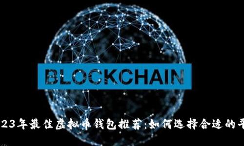 2023年最佳虚拟币钱包推荐：如何选择合适的平台
