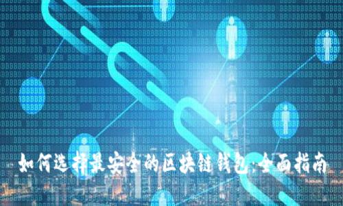 如何选择最安全的区块链钱包：全面指南