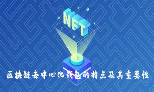 区块链去中心化钱包的特点及其重要性