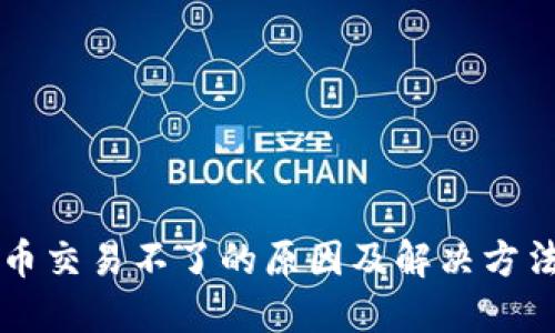 虚拟币交易不了的原因及解决方法详解