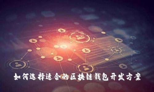 如何选择适合的区块链钱包开发方案