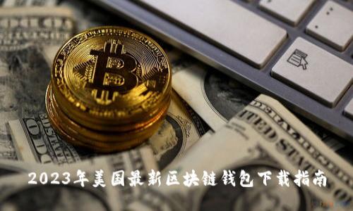 2023年美国最新区块链钱包下载指南