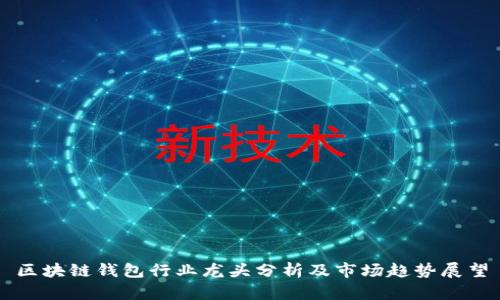 区块链钱包行业龙头分析及市场趋势展望