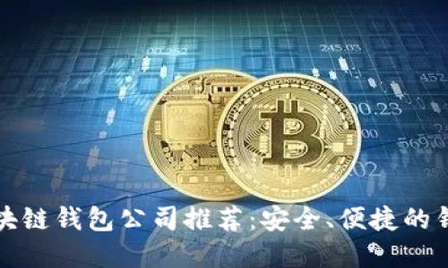 正规区块链钱包公司推荐：安全、便捷的钱包选择