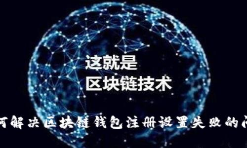 如何解决区块链钱包注册设置失败的问题