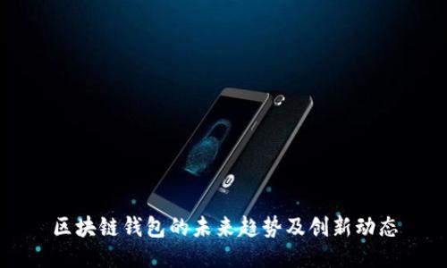 区块链钱包的未来趋势及创新动态