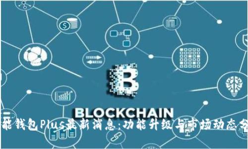 智能钱包Plus最新消息：功能升级与市场动态分析