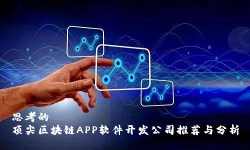 思考的  
顶尖区块链APP软件开发公司推荐与分析