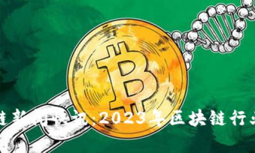 最新区块链新闻快讯：2023年区块链行业动态分析