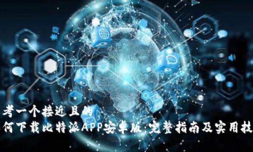 思考一个接近且的 
如何下载比特派APP安卓版：完整指南及实用技巧