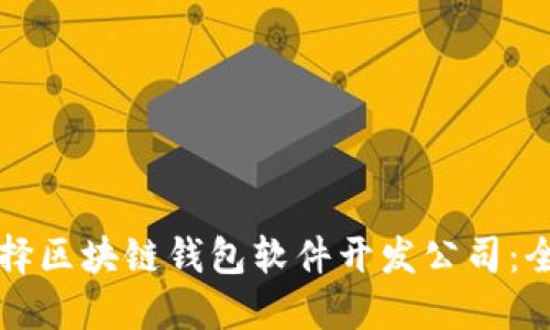 如何选择区块链钱包软件开发公司：全面指南