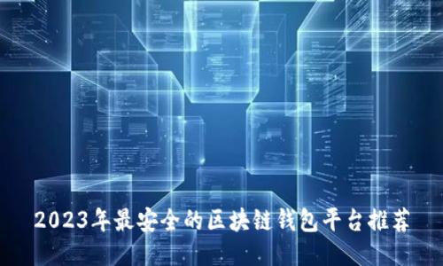2023年最安全的区块链钱包平台推荐