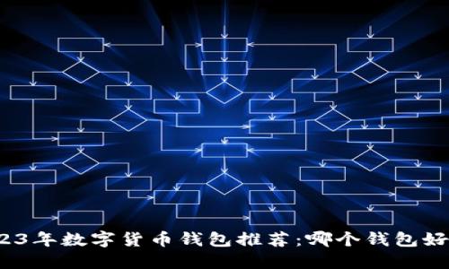2023年数字货币钱包推荐：哪个钱包好用？