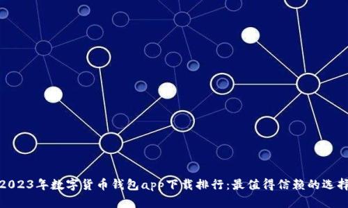 2023年数字货币钱包app下载排行：最值得信赖的选择