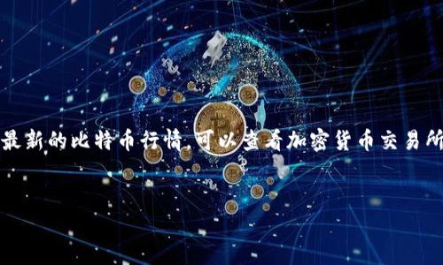 比特币市场波动性较大，行情会随时变动，需要查阅最近的行情数据才能得到准确的信息。如果你想获得最新的比特币行情，可以查看加密货币交易所或者金融新闻网站。以下是一个关于比特币行情分析的框架示例，你可以根据这个框架来撰写相关内容。

```xml
比特币行情分析与未来趋势预测