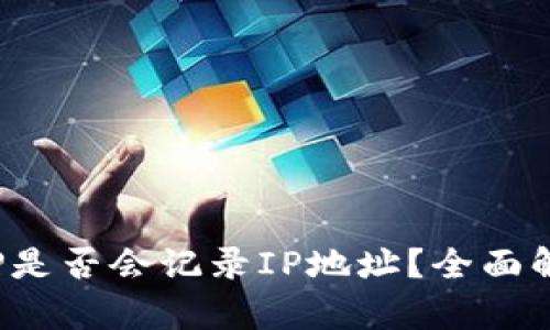 加密钱包APP是否会记录IP地址？全面解析及其影响