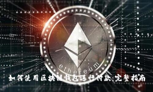 如何使用区块链钱包进行付款：完整指南