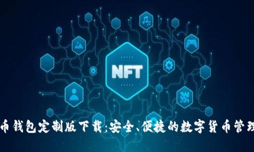 虚拟币钱包定制版下载：安全、便捷的数字货币管理工具