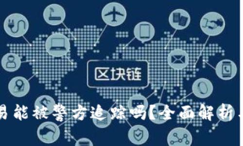 虚拟币交易能被警方追踪吗？全面解析与安全建议