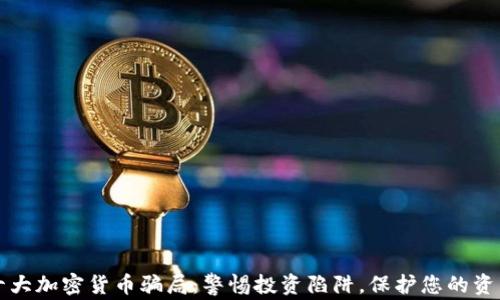 
十大加密货币骗局：警惕投资陷阱，保护您的资产