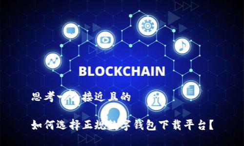 思考一个接近且的

如何选择正规数字钱包下载平台？