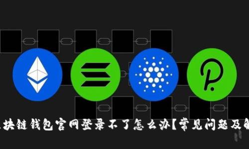 jiaoti区块链钱包官网登录不了怎么办？常见问题及解决方案