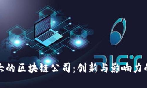 全球最大的区块链公司：创新与影响力的领导者