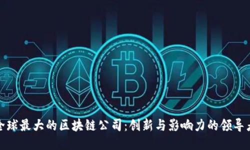 全球最大的区块链公司：创新与影响力的领导者