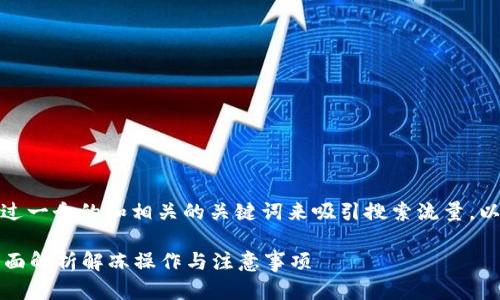 在这个主题上，我们可以通过一个的和相关的关键词来吸引搜索流量，以下是为此主题设计的结构。

加密钱包冻结怎么解冻？全面解析解冻操作与注意事项
