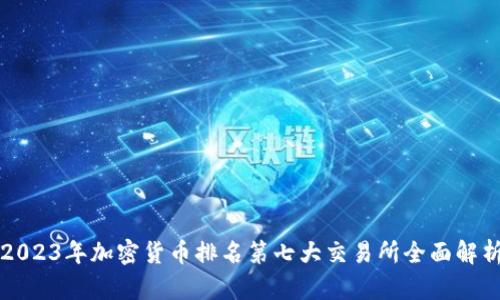 2023年加密货币排名第七大交易所全面解析