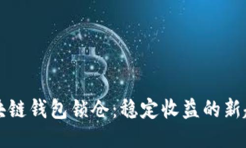 区块链钱包锁仓：稳定收益的新趋势