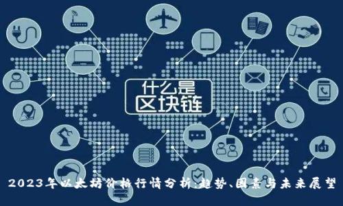 2023年以太坊价格行情分析：趋势、因素与未来展望